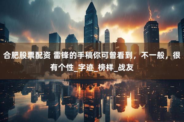合肥股票配资 雷锋的手稿你可曾看到，不一般，很有个性_字迹_榜样_战友