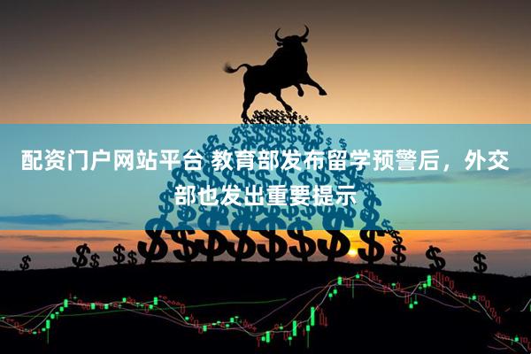 配资门户网站平台 教育部发布留学预警后，外交部也发出重要提示