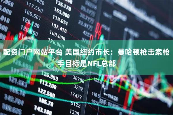 配资门户网站平台 美国纽约市长：曼哈顿枪击案枪手目标是NFL总部