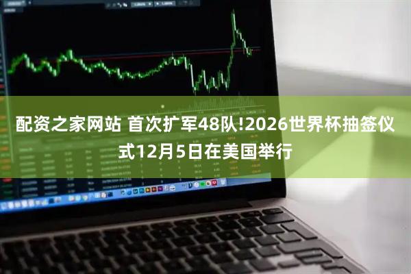 配资之家网站 首次扩军48队!2026世界杯抽签仪式12月5日在美国举行