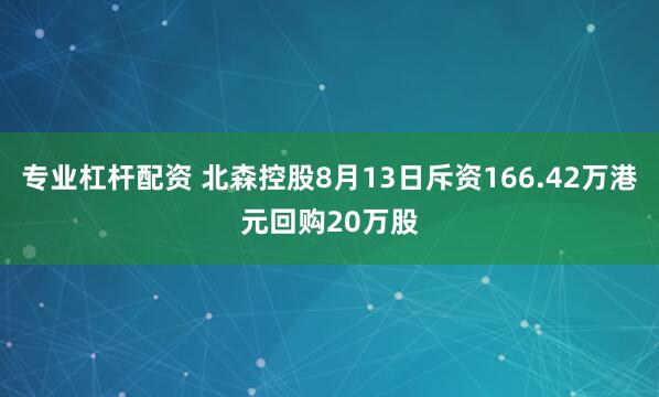 专业杠杆配资 北森控股8月13日斥资166.42万港元回购20万股