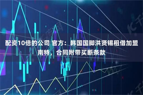 配资10倍的公司 官方：韩国国脚洪贤锡租借加盟南特，合同附带买断条款
