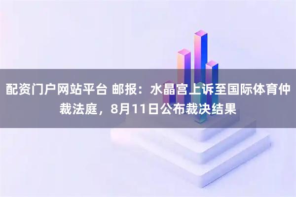 配资门户网站平台 邮报：水晶宫上诉至国际体育仲裁法庭，8月11日公布裁决结果