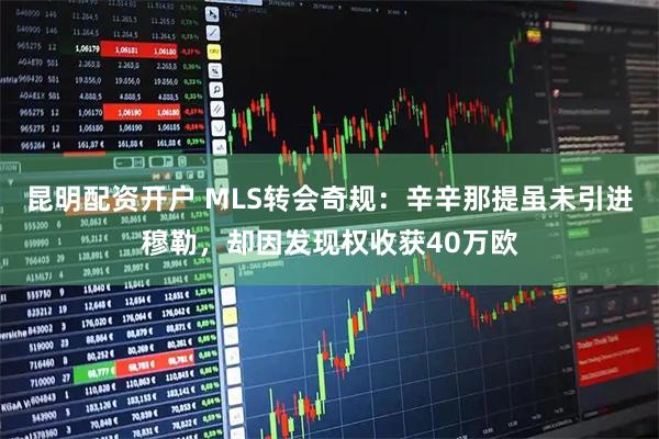 昆明配资开户 MLS转会奇规：辛辛那提虽未引进穆勒，却因发现权收获40万欧