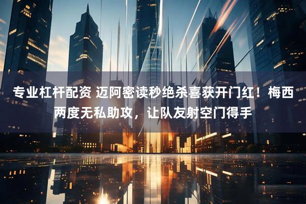 专业杠杆配资 迈阿密读秒绝杀喜获开门红！梅西两度无私助攻，让队友射空门得手